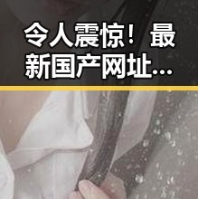 令人震惊！最新国产网址背后隐藏的秘密引发网友热议🚀