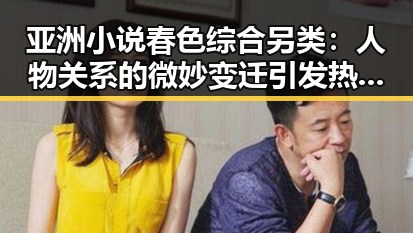 亚洲小说春色综合另类：人物关系的微妙变迁引发热议🔥