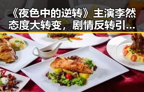 《夜色中的逆转》主演李然态度大转变，剧情反转引发热议