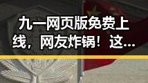 九一网页版免费上线，网友炸锅！这波操作是真心给力？🔥